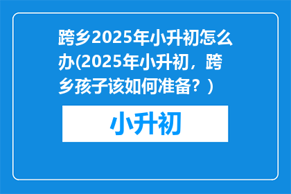 跨乡2025年小升初怎么办(2025年小升初，跨乡孩子该如何准备？)