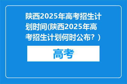 陕西2025年高考招生计划时间(陕西2025年高考招生计划何时公布？)