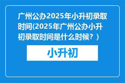 广州公办2025年小升初录取时间(2025年广州公办小升初录取时间是什么时候？)