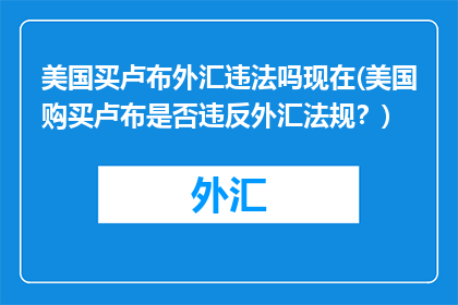 美国买卢布外汇违法吗现在(美国购买卢布是否违反外汇法规？)
