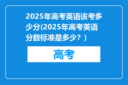 2025年高考英语该考多少分(2025年高考英语分数标准是多少？)