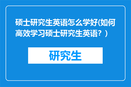 硕士研究生英语怎么学好(如何高效学习硕士研究生英语？)