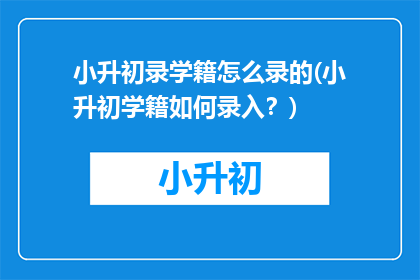 小升初录学籍怎么录的(小升初学籍如何录入？)