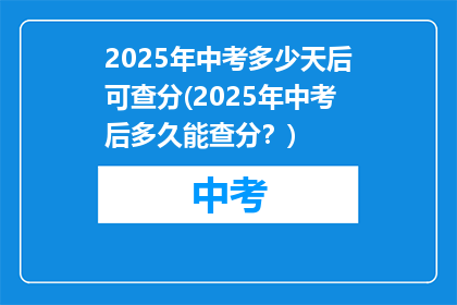 2025年中考多少天后可查分(2025年中考后多久能查分？)
