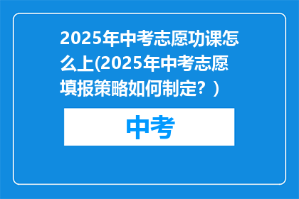 2025年中考志愿功课怎么上(2025年中考志愿填报策略如何制定？)