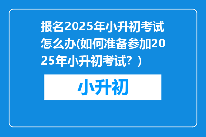 报名2025年小升初考试怎么办(如何准备参加2025年小升初考试？)