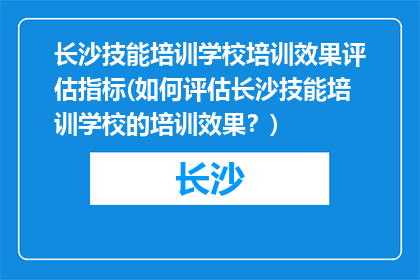 长沙技能培训学校培训效果评估指标(如何评估长沙技能培训学校的培训效果？)