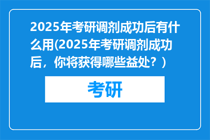 2025年考研调剂成功后有什么用(2025年考研调剂成功后，你将获得哪些益处？)