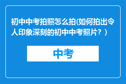 初中中考拍照怎么拍(如何拍出令人印象深刻的初中中考照片？)