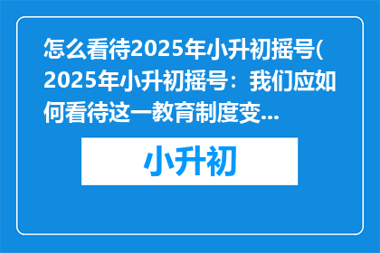 怎么看待2025年小升初摇号(2025年小升初摇号：我们应如何看待这一教育制度变革？)