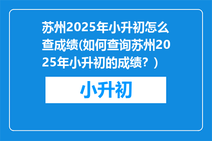 苏州2025年小升初怎么查成绩(如何查询苏州2025年小升初的成绩？)