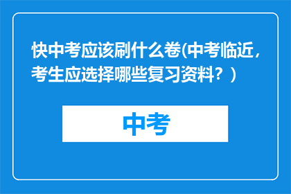 快中考应该刷什么卷(中考临近，考生应选择哪些复习资料？)