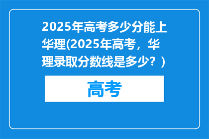 2025年高考多少分能上华理(2025年高考，华理录取分数线是多少？)
