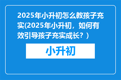 2025年小升初怎么教孩子充实(2025年小升初，如何有效引导孩子充实成长？)