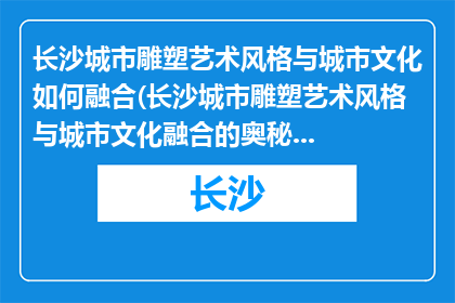长沙城市雕塑艺术风格与城市文化如何融合(长沙城市雕塑艺术风格与城市文化融合的奥秘是什么？)