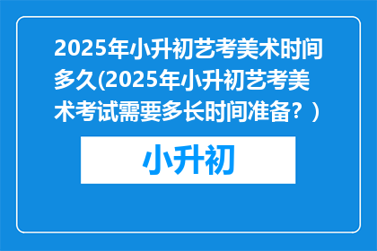 2025年小升初艺考美术时间多久(2025年小升初艺考美术考试需要多长时间准备？)