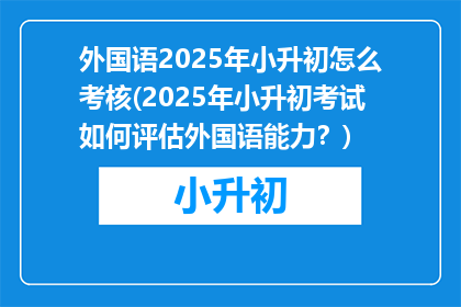 外国语2025年小升初怎么考核(2025年小升初考试如何评估外国语能力？)