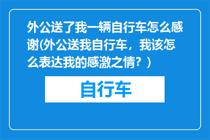 外公送了我一辆自行车怎么感谢(外公送我自行车，我该怎么表达我的感激之情？)