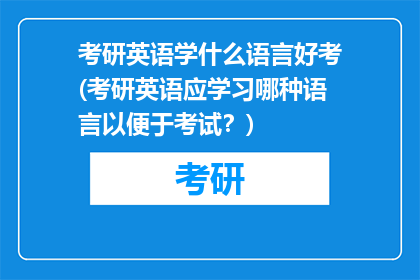 考研英语学什么语言好考(考研英语应学习哪种语言以便于考试？)