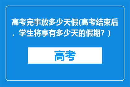 高考完事放多少天假(高考结束后，学生将享有多少天的假期？)