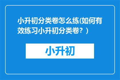 小升初分类卷怎么练(如何有效练习小升初分类卷？)