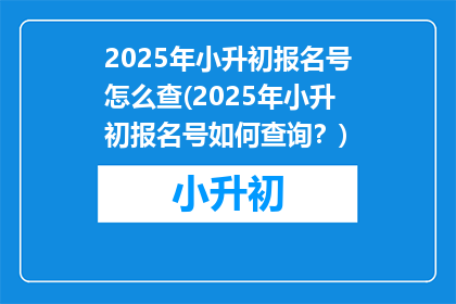 2025年小升初报名号怎么查(2025年小升初报名号如何查询？)