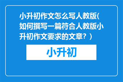 小升初作文怎么写人教版(如何撰写一篇符合人教版小升初作文要求的文章？)