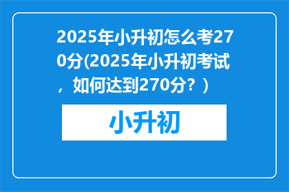 2025年小升初怎么考270分(2025年小升初考试，如何达到270分？)