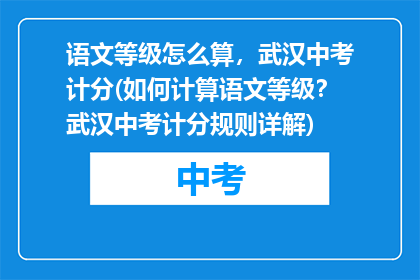 语文等级怎么算，武汉中考计分(如何计算语文等级？武汉中考计分规则详解)