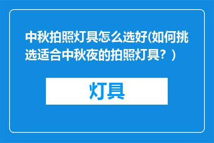 中秋拍照灯具怎么选好(如何挑选适合中秋夜的拍照灯具？)