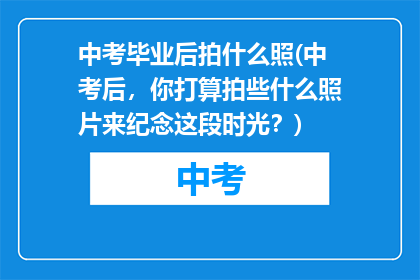 中考毕业后拍什么照(中考后，你打算拍些什么照片来纪念这段时光？)