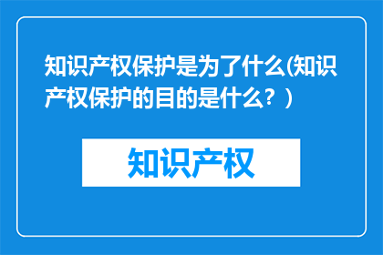 知识产权保护是为了什么(知识产权保护的目的是什么？)