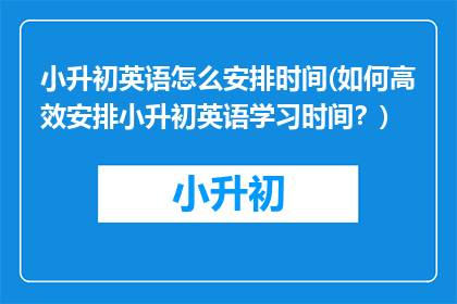 小升初英语怎么安排时间(如何高效安排小升初英语学习时间？)