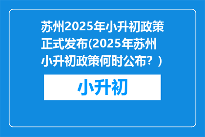 苏州2025年小升初政策正式发布(2025年苏州小升初政策何时公布？)