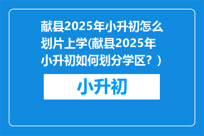 献县2025年小升初怎么划片上学(献县2025年小升初如何划分学区？)