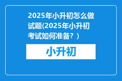 2025年小升初怎么做试题(2025年小升初考试如何准备？)