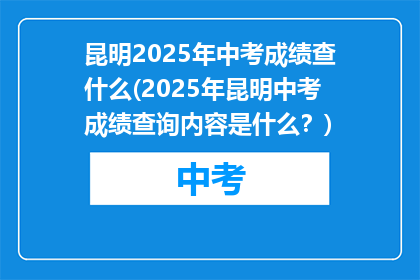 昆明2025年中考成绩查什么(2025年昆明中考成绩查询内容是什么？)