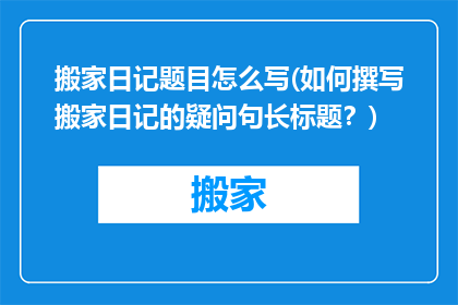 搬家日记题目怎么写(如何撰写搬家日记的疑问句长标题？)