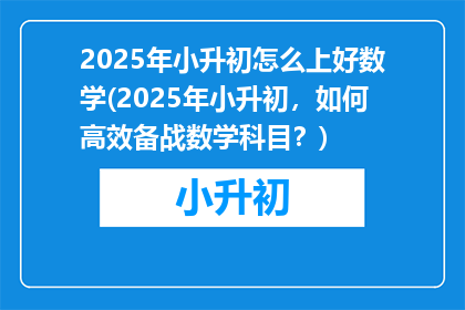 2025年小升初怎么上好数学(2025年小升初，如何高效备战数学科目？)