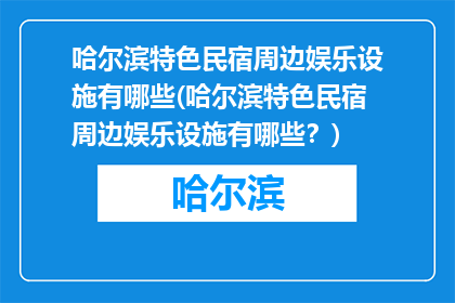 哈尔滨特色民宿周边娱乐设施有哪些(哈尔滨特色民宿周边娱乐设施有哪些？)