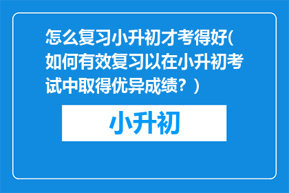 怎么复习小升初才考得好(如何有效复习以在小升初考试中取得优异成绩？)