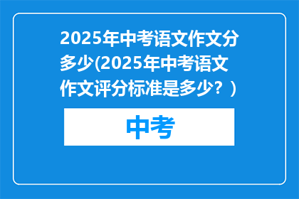 2025年中考语文作文分多少(2025年中考语文作文评分标准是多少？)