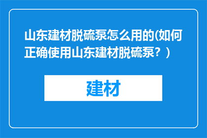 山东建材脱硫泵怎么用的(如何正确使用山东建材脱硫泵？)