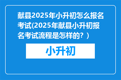 献县2025年小升初怎么报名考试(2025年献县小升初报名考试流程是怎样的？)