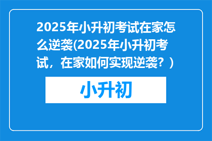 2025年小升初考试在家怎么逆袭(2025年小升初考试，在家如何实现逆袭？)