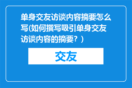 单身交友访谈内容摘要怎么写(如何撰写吸引单身交友访谈内容的摘要？)