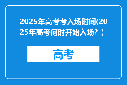 2025年高考考入场时间(2025年高考何时开始入场？)