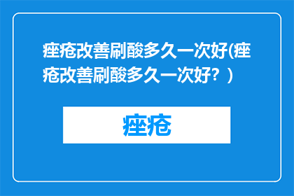 痤疮改善刷酸多久一次好(痤疮改善刷酸多久一次好？)
