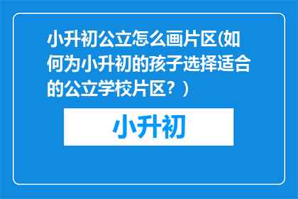 小升初公立怎么画片区(如何为小升初的孩子选择适合的公立学校片区？)