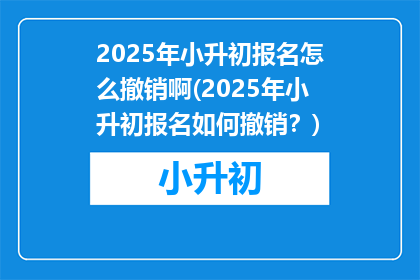 2025年小升初报名怎么撤销啊(2025年小升初报名如何撤销？)